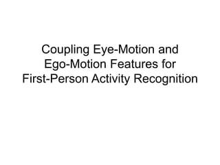 Coupling Eye-Motion and
    Ego-Motion Features for
First-Person Activity Recognition
 