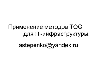 Применение методов ТОС
для IT-инфраструктуры
astepenko@yandex.ru
 