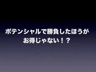 ポテンシャルで勝負したほうが
   お得じゃない！？
 