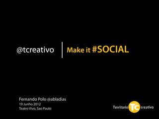 @tcreativo                Make it #SOCIAL




Fernando Polo @abladias
19 Junho 2012
Teatro Vivo, Sao Paulo
 