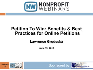 Petition To Win: Benefits & Best
             Practices for Online Petitions
                    Lawrence Grodeska
                        June 19, 2012




A Service
   Of:                          Sponsored by:
 