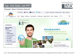 Typ „Viel Geld, viel PR !
Beispiel: Ideen Initiative Zukunft!

!




Link: http://www.dm-drogeriemarkt.de/cms/servlet/segment/de_homepage/initiativen/ideen_initiative_zukunft/ !
 