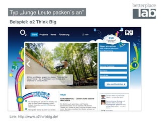 Typ „Junge Leute packen´s an !
Beispiel: o2 Think Big!
o2 Think Big!




Link: http://www.o2thinkbig.de/ !
 