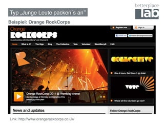 Typ „Junge Leute packen´s an !
Beispiel: Orange RockCorps!




Link: http://www.orangerockcorps.co.uk/ !
 