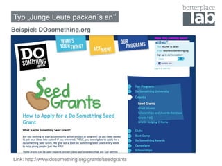 Typ „Junge Leute packen´s an !
Beispiel: DOsomething.org!




Link: http://www.dosomething.org/grants/seedgrants !
 