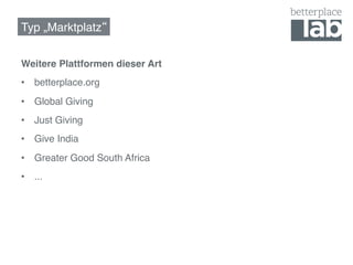 Typ „Marktplatz !


Weitere Plattformen dieser Art!
•  betterplace.org!
•  Global Giving!
•  Just Giving!
•  Give India!
•  Greater Good South Africa!
•  ...!
 