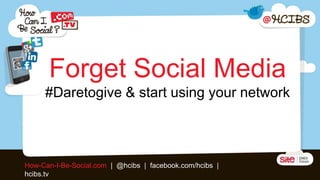 Forget Social Media
     #Daretogive & start using your network



How-Can-I-Be-Social.com | @hcibs | facebook.com/hcibs |
hcibs.tv
 