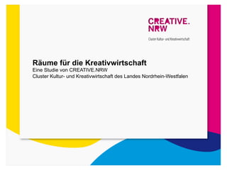 Räume für die Kreativwirtschaft
Eine Studie von CREATIVE.NRW
Cluster Kultur- und Kreativwirtschaft des Landes Nordrhein-Westfalen
 