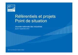 Référentiels et projets
Point de situation
Journée nationale des industriels
jeudi 21 juin 2012
 