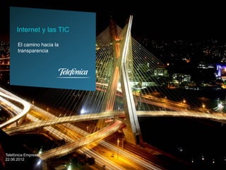 Internet y las TIC

      El camino hacia la
      transparencia




Telefónica Empresas
22.06.2012
 