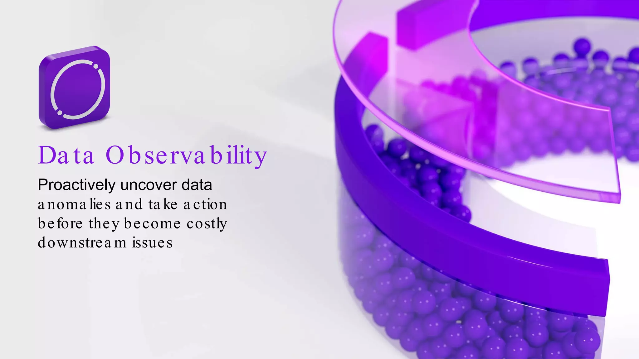 Da ta Observa bility
Proactively uncover data
a noma lies a nd ta ke a ction
before they become costly
downstrea m issues
 