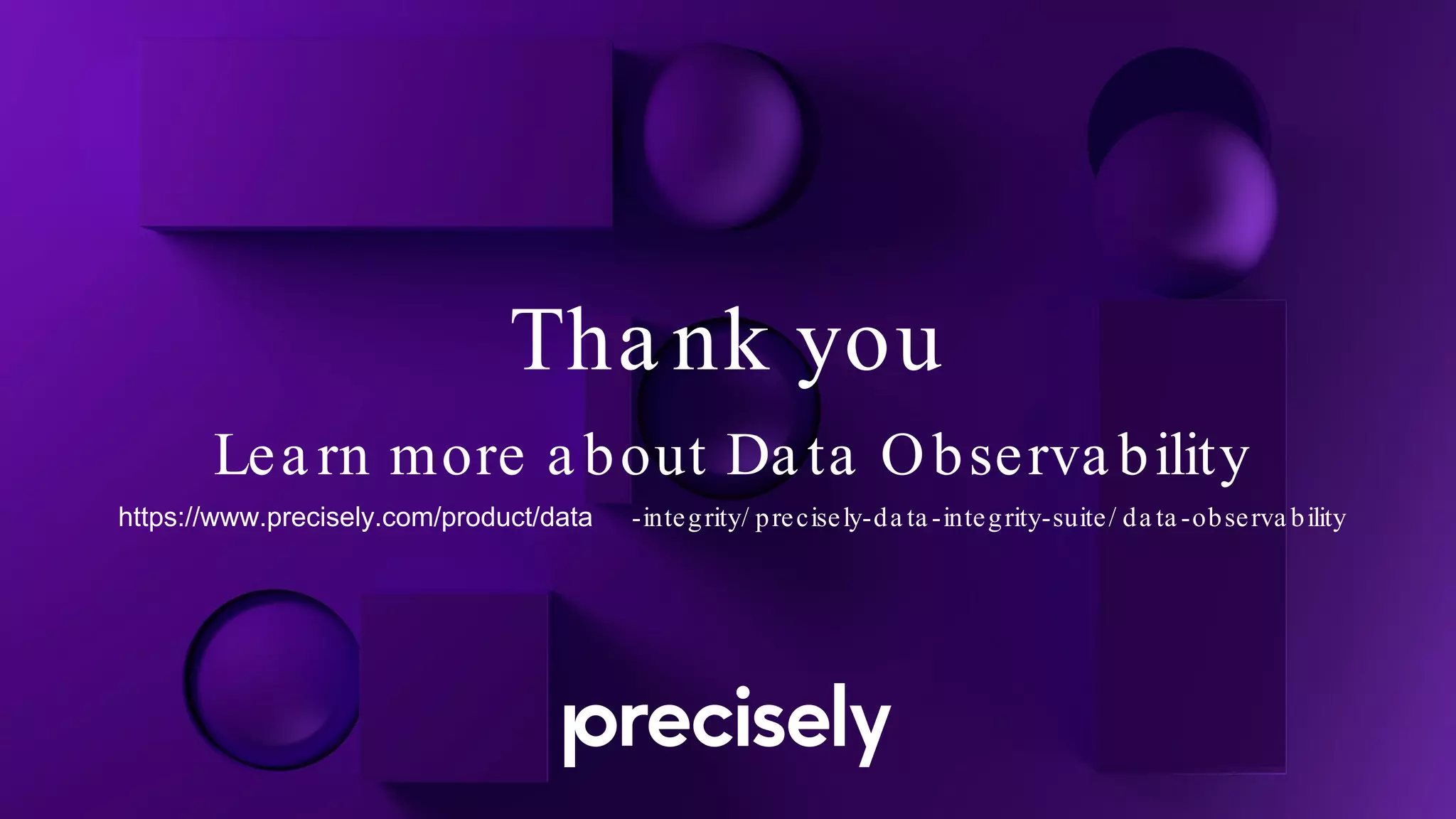 Tha nk you
Lea rn more a bout Da ta Observa bility
https://www.precisely.com/product/data -integrity/ precisely-da ta -integrity-suite/ da ta -observa bility
 