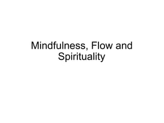 Mindfulness, Flow and
Spirituality
 