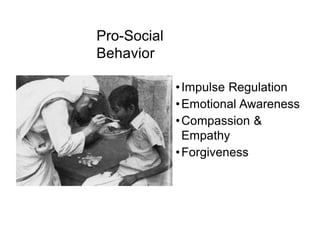 Pro-Social
Behavior
•Impulse Regulation
•Emotional Awareness
•Compassion &
Empathy
•Forgiveness
 