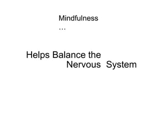 Mindfulness
…
Helps Balance the
Nervous System
 