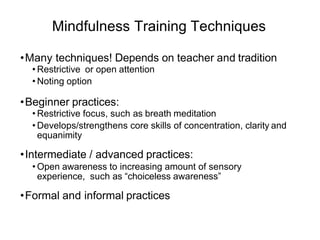 Mindfulness Training Techniques
•Many techniques! Depends on teacher and tradition
• Restrictive or open attention
• Notin...