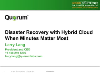 Disaster Recovery with Hybrid Cloud
    When Minutes Matter Most
    Larry Lang
    President and CEO
    +1 408 219 1276
    larry.lang@quorumlabs.com




1       © 2012 QuorumLabs Inc. June 29, 2012   Confidential
 