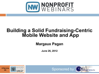 Building a Solid Fundraising-Centric
             Mobile Website and App
                  Margaux Pagan
                    June 26, 2012




A Service
   Of:                      Sponsored by:
 