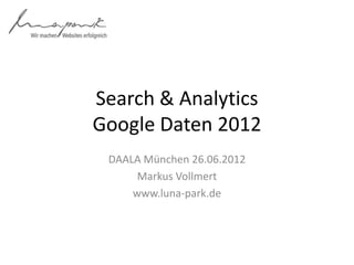 Search & Analytics
Google Daten 2012
 DAALA München 26.06.2012
      Markus Vollmert
     www.luna-park.de
 