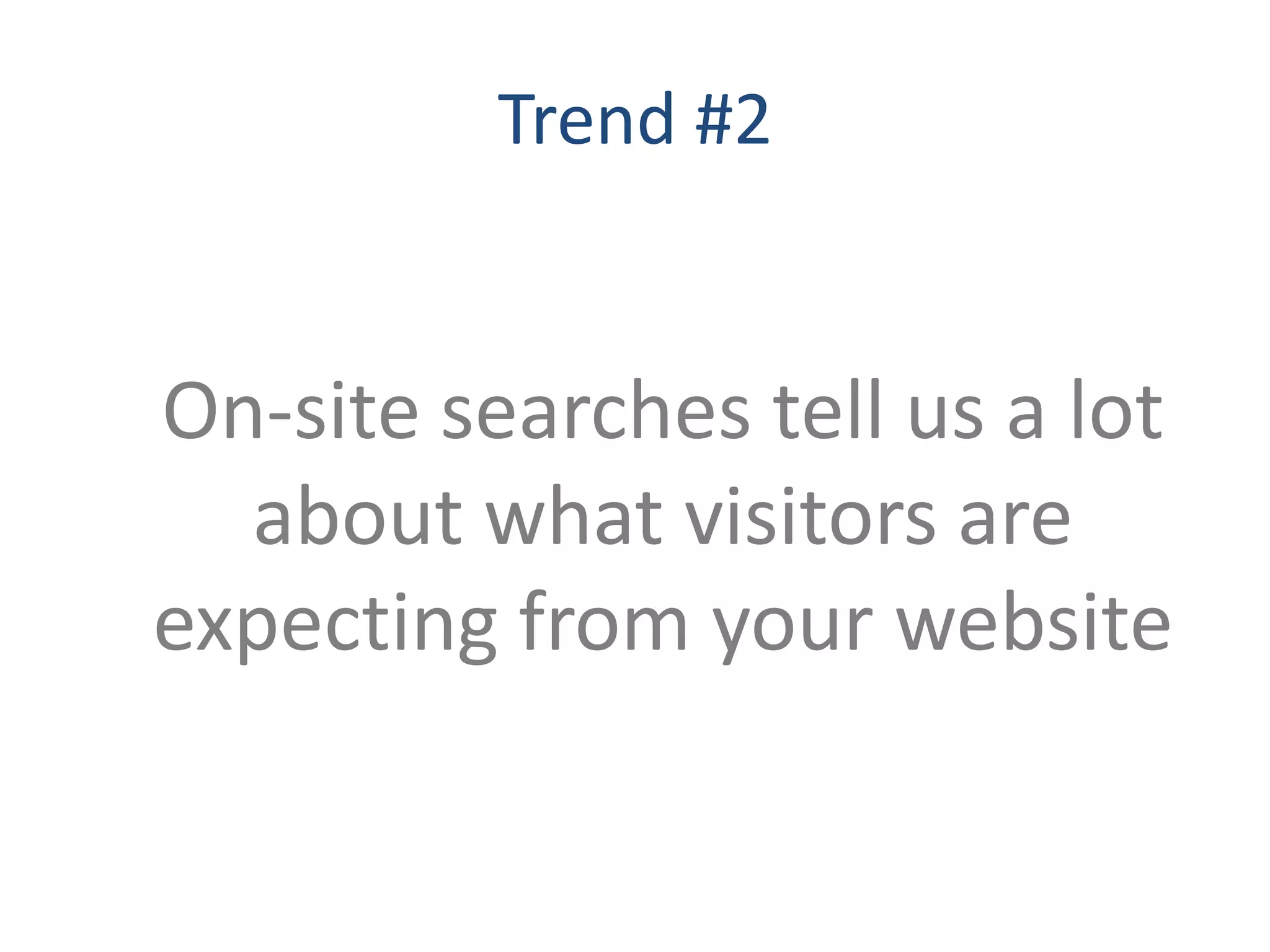 Trend #2


On-site searches tell us a lot
  about what visitors are
expecting from your website
 