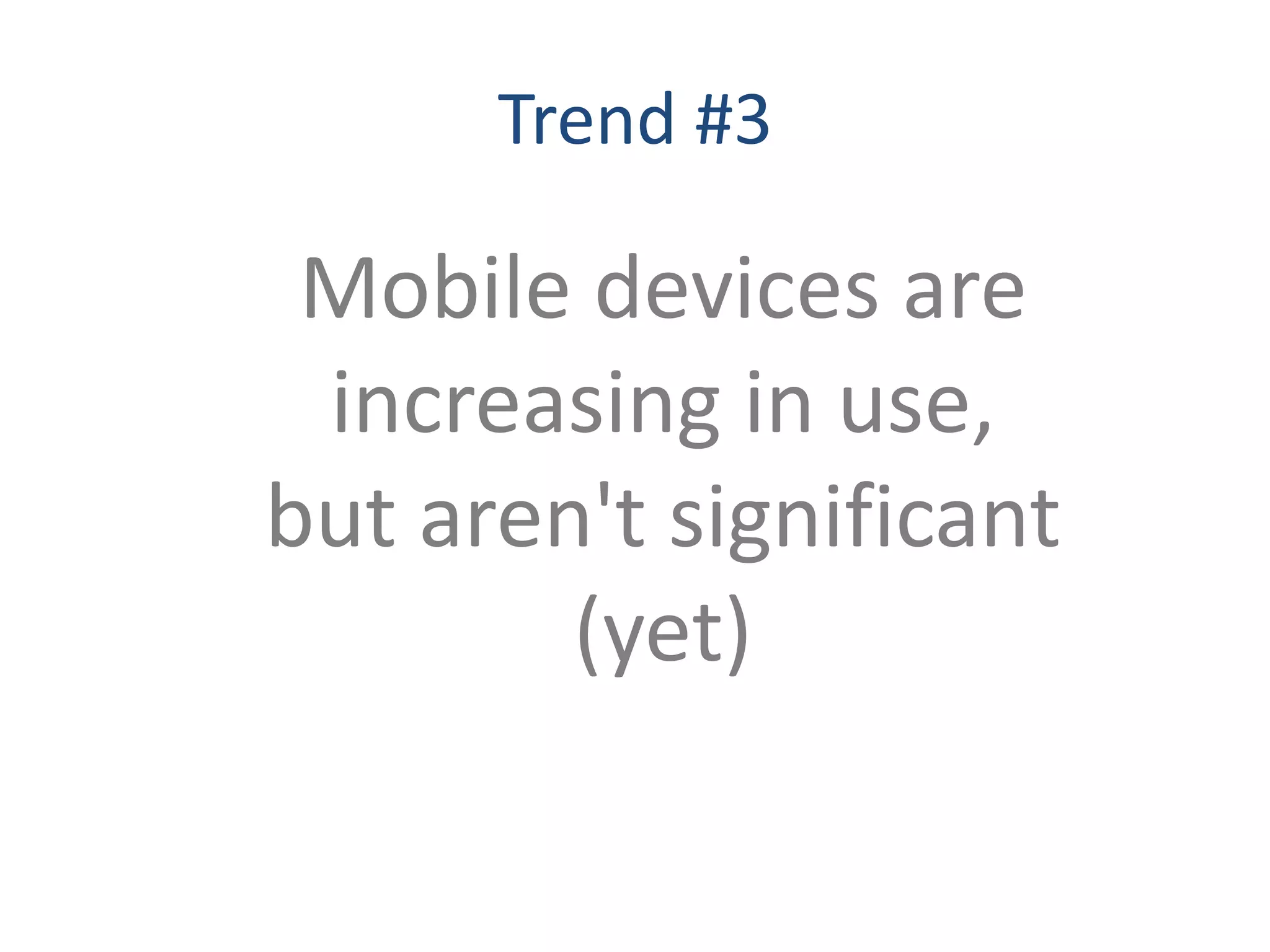 Trend #3

 Mobile devices are
 increasing in use,
but aren't significant
        (yet)
 