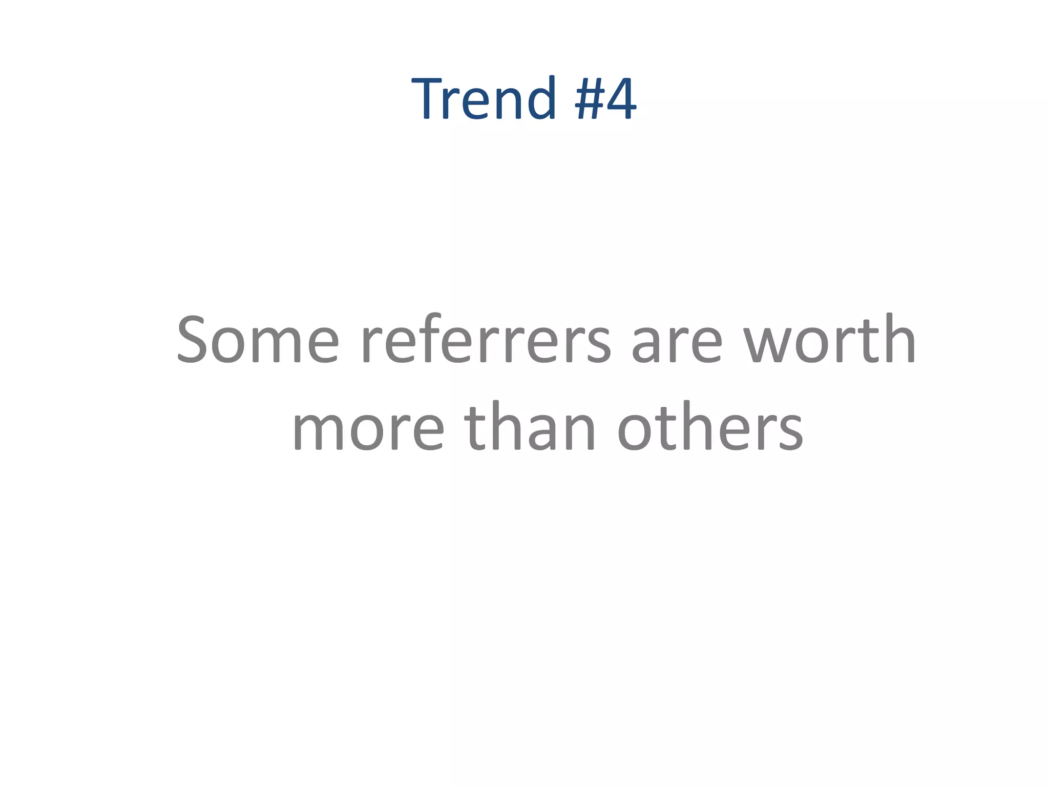 Trend #4


Some referrers are worth
   more than others
 