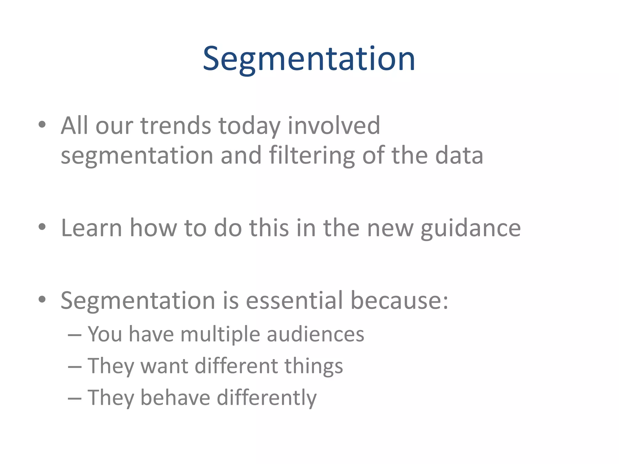 Segmentation
• All our trends today involved
  segmentation and filtering of the data

• Learn how to do this in the new guidance

• Segmentation is essential because:
  – You have multiple audiences
  – They want different things
  – They behave differently
 