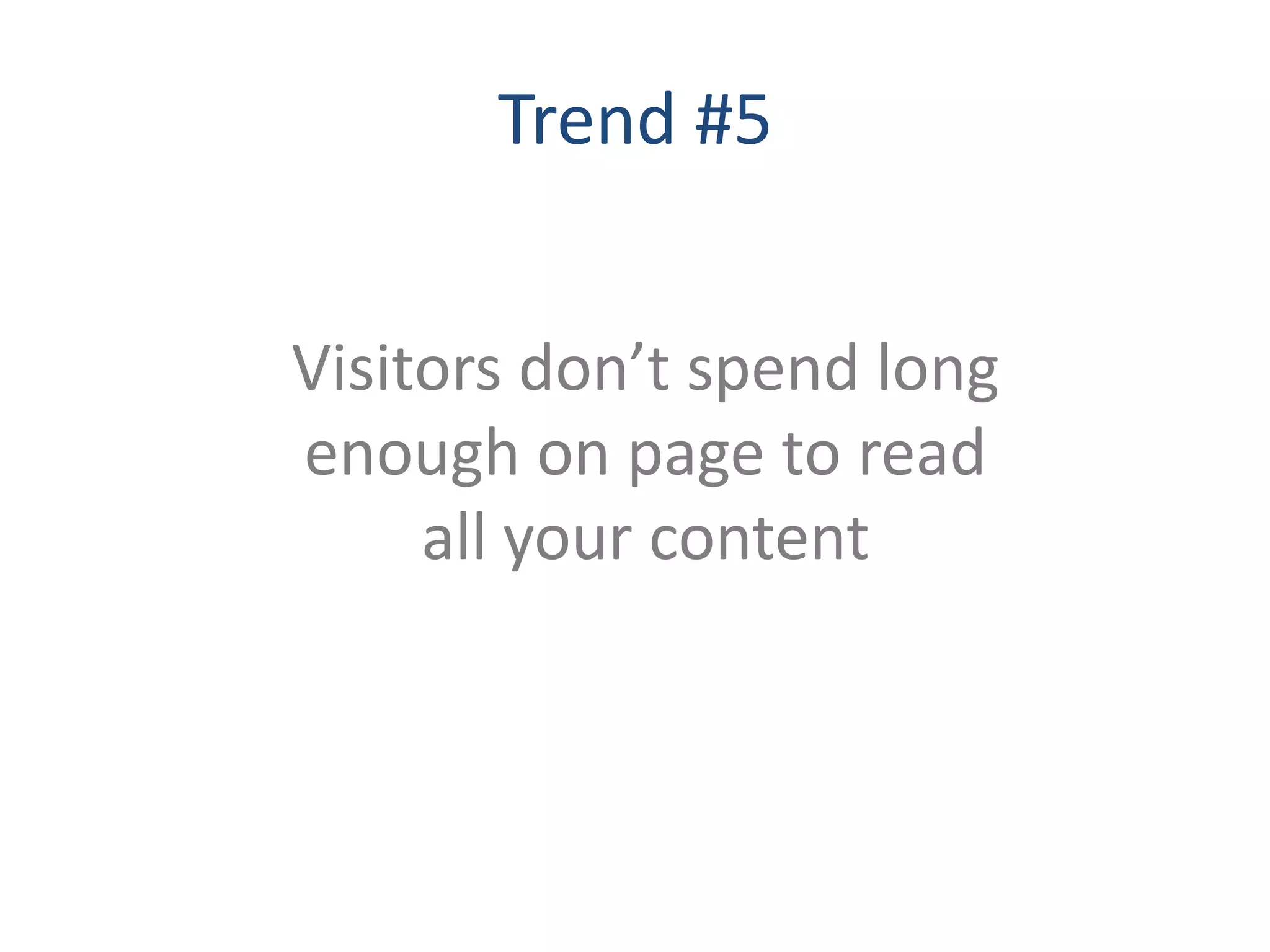 Trend #5


Visitors don’t spend long
enough on page to read
     all your content
 