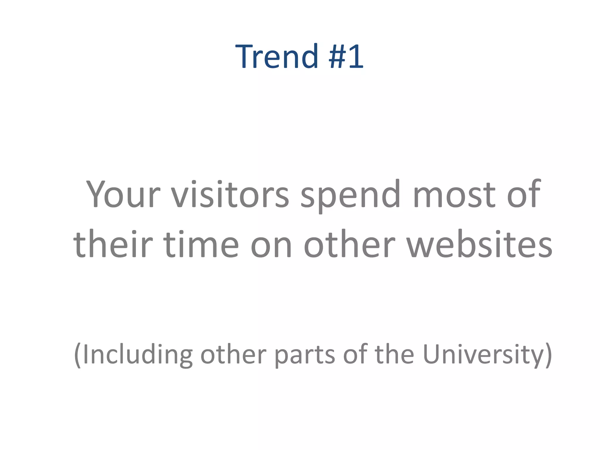 Trend #1


 Your visitors spend most of
their time on other websites

(Including other parts of the University)
 