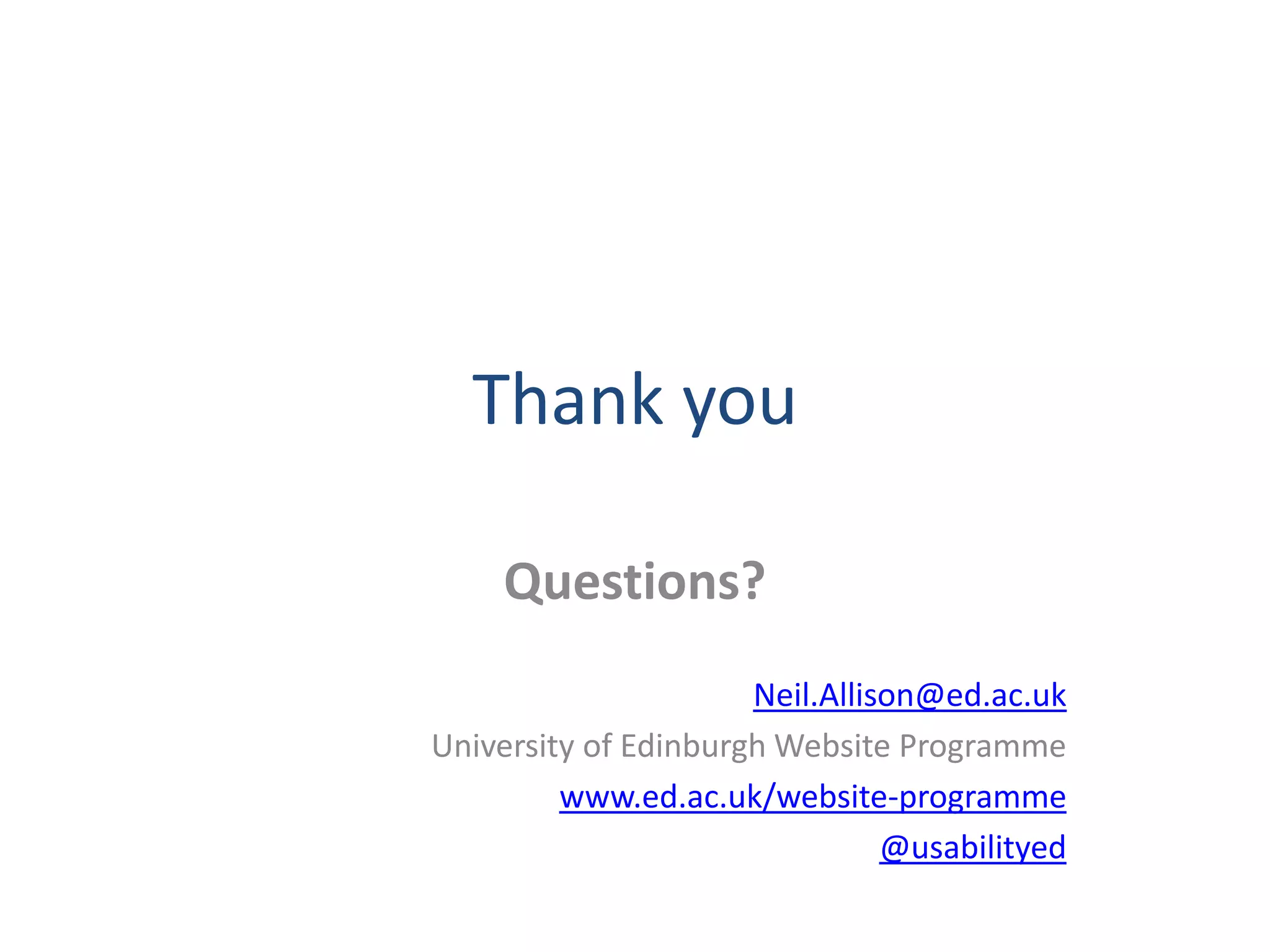 Thank you

     Questions?
                      Neil.Allison@ed.ac.uk
University of Edinburgh Website Programme
         www.ed.ac.uk/website-programme
                                @usabilityed
 