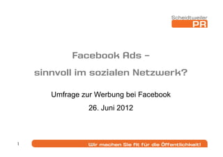 Facebook Ads –
    sinnvoll im sozialen Netzwerk?

       Umfrage zur Werbung bei Facebook
                 26. Juni 2012



1
 