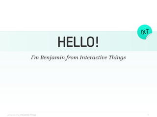 HELLO!
                         I’m Benjamin from Interactive Things




presented by Interactive Things                                 1
 
