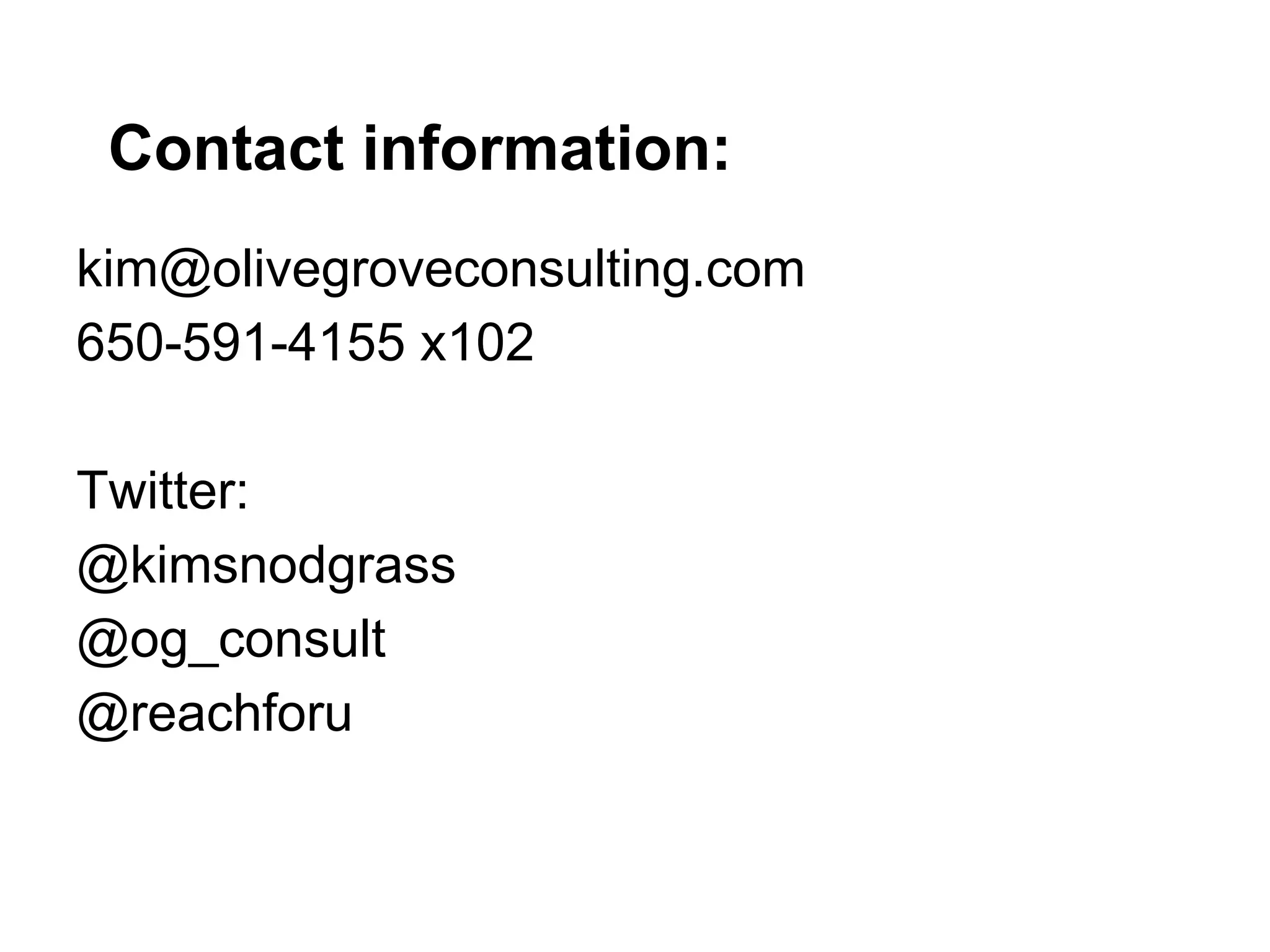 Contact information:
kim@olivegroveconsulting.com
650-591-4155 x102

Twitter:
@kimsnodgrass
@og_consult
@reachforu
 