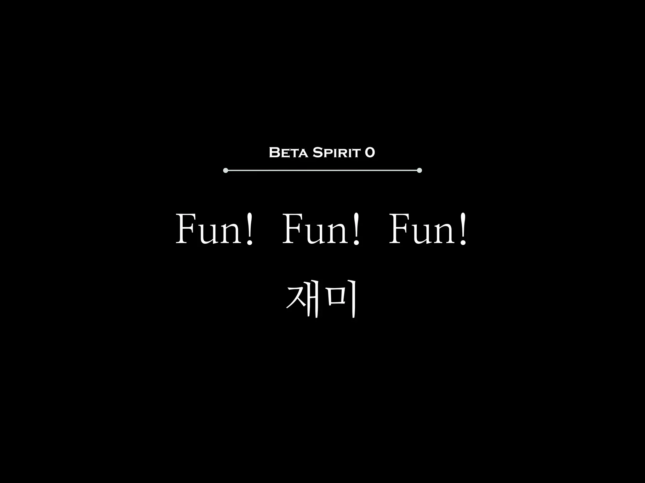 Beta Spirit 0




Fun! Fun! Fun!
     재미
 