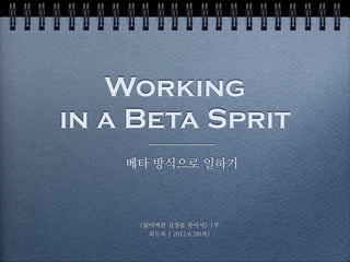 Working
in a Beta Sprit
    베타 방식으로 일하기



     <잃어버린 심장을 찾아서> 1부
       최두옥 | 2012.6.28(목)
 