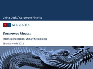 China Desk / Corporate Finance




Desayunos Mazars
Internacionalización, China y Crecimiento
29 de Junio de 2012
           2011 - 2012
 