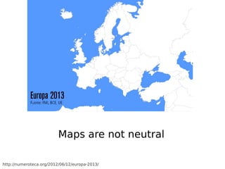 Maps are not neutral

http://numeroteca.org/2012/06/12/europa-2013/
 