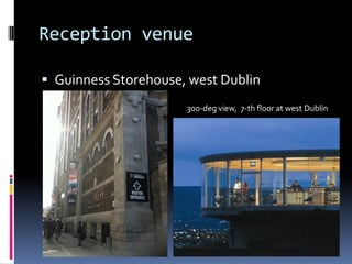 Reception venue

 Guinness Storehouse, west Dublin
                      300-deg view, 7-th floor at west Dublin
 