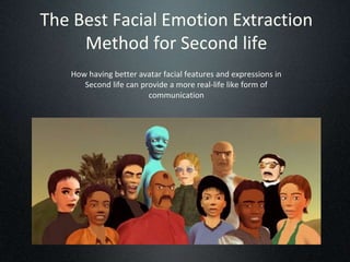 The Best Facial Emotion Extraction
     Method for Second life
   How having better avatar facial features and expressions...