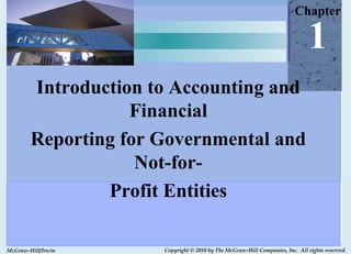 Chapter

                                                                              1
        Introduction to Accounting and
                   Financial
        Reporting for Governmental and
                    Not-for-
                Profit Entities

McGraw-Hill/Irwin     Copyright © 2010 by The McGraw-Hill Companies, Inc. All rights reserved.
 