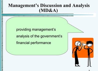 Management’s Discussion and Analysis
            (MD&A)


   providing management’s
   analysis of the government’s
   financial performance
 