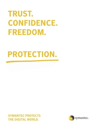 TRUST.
CONFIDENCE.
FREEDOM.

PROTECTION.




SYMANTEC PROTECTS
THE DIGITAL WORLD.
 
