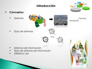 Introducción
 Conceptos:
 Sistemas Caracas,
Venezuela
 Tipos de sistemas
 Sistemas de información
 Tipos de sistemas de información
 Utilidad y uso
 