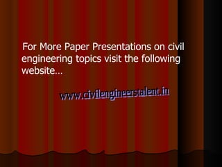 For More Paper Presentations on civil engineering topics visit the following website… www.civilengineerstalent.in 