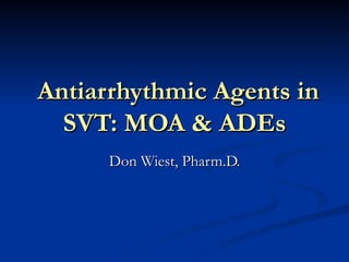 Antiarrhythmic Agents in SVT: MOA & ADEs Don Wiest, Pharm.D. 
