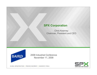 SPX Corporation
                      Chris Kearney
               Chairman, President and CEO




2008 Industrial Conference
   November 11, 2008
 