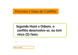 Processo e fases do Conflito



   Segundo Hunt e Osbom, o
    conflito desenvolve-se, ou tem
    cinco (5) fases.
…

Mónica Cardoso
 