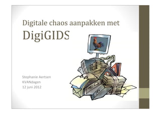 Digitale chaos aanpakken met 
DigiGIDS


Stephanie Aertsen
KVANdagen
12 juni 2012
 