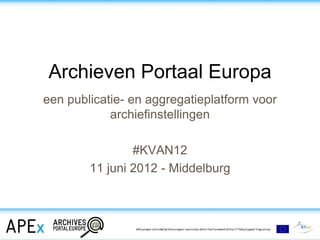 Archieven Portaal Europa
een publicatie- en aggregatieplatform voor
            archiefinstellingen

                #KVAN12
        11 juni 2012 - Middelburg
 