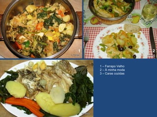 1 2
3
1 – Farrapo Velho
2 – À minha moda
3 – Caras cozidas
 